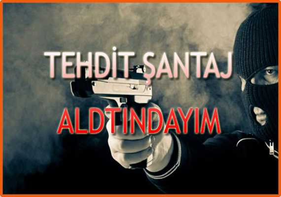 Tehdit Şantaj Altındayım